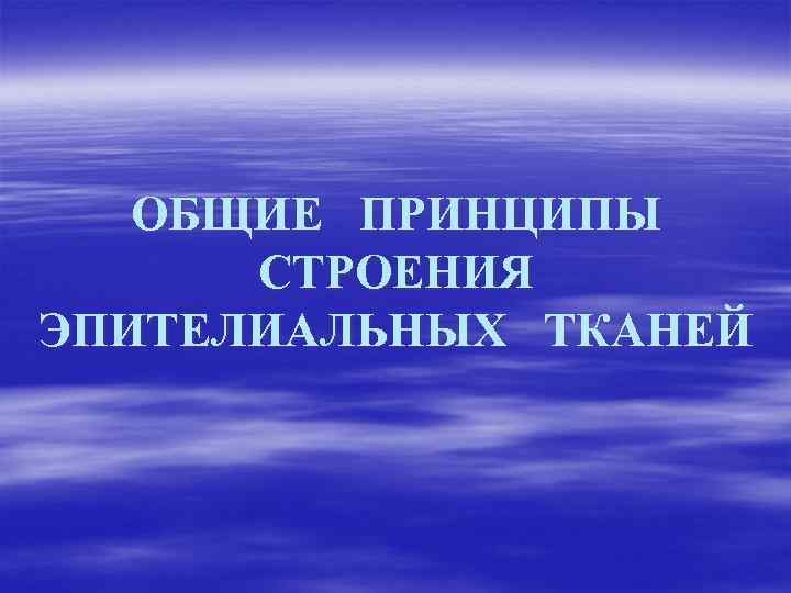ОБЩИЕ ПРИНЦИПЫ СТРОЕНИЯ ЭПИТЕЛИАЛЬНЫХ ТКАНЕЙ 