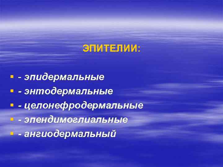 ЭПИТЕЛИИ: § § § - эпидермальные - энтодермальные - целонефродермальные - эпендимоглиальные - ангиодермальный