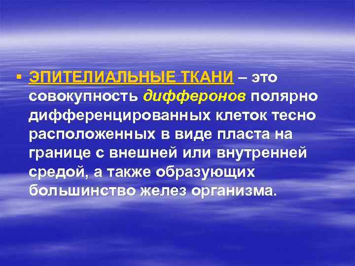 § ЭПИТЕЛИАЛЬНЫЕ ТКАНИ – это совокупность дифферонов полярно дифференцированных клеток тесно расположенных в виде