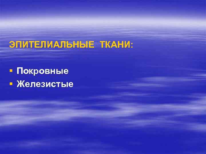ЭПИТЕЛИАЛЬНЫЕ ТКАНИ: § Покровные § Железистые 