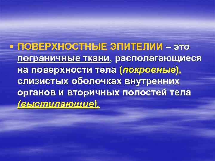 § ПОВЕРХНОСТНЫЕ ЭПИТЕЛИИ – это пограничные ткани, располагающиеся на поверхности тела (покровные), слизистых оболочках