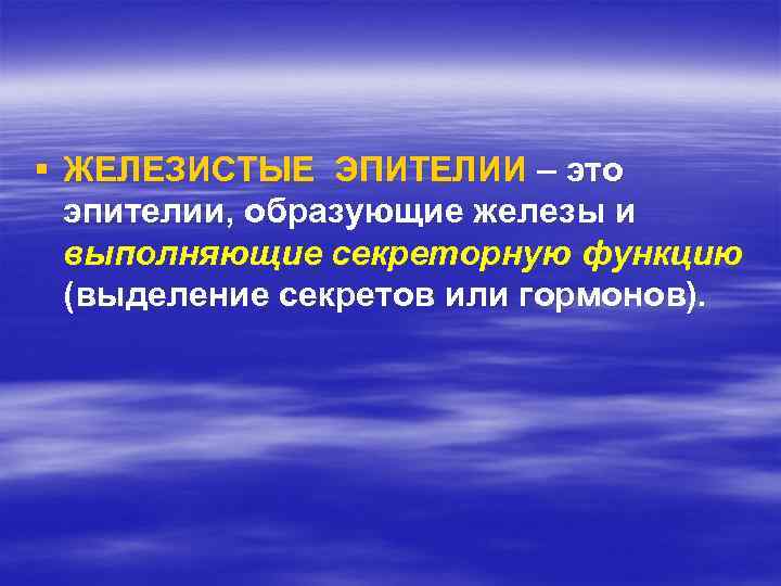 § ЖЕЛЕЗИСТЫЕ ЭПИТЕЛИИ – это эпителии, образующие железы и выполняющие секреторную функцию (выделение секретов