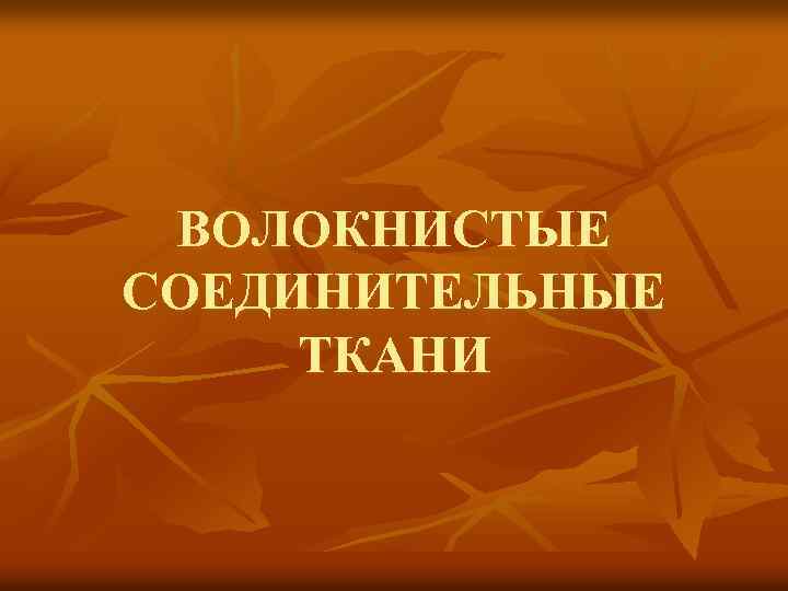 ВОЛОКНИСТЫЕ СОЕДИНИТЕЛЬНЫЕ ТКАНИ 