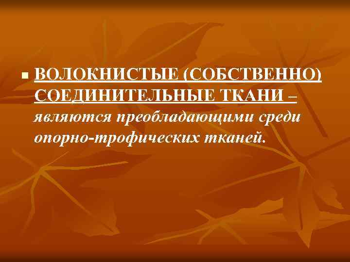 n ВОЛОКНИСТЫЕ (СОБСТВЕННО) СОЕДИНИТЕЛЬНЫЕ ТКАНИ – являются преобладающими среди опорно-трофических тканей. 