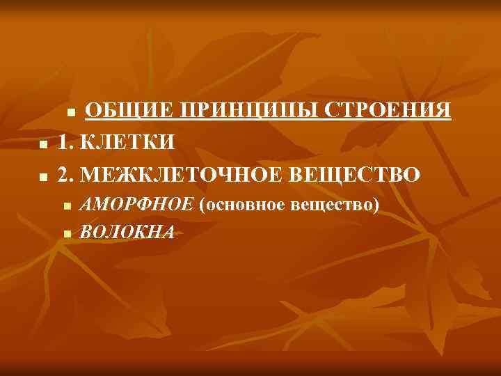 ОБЩИЕ ПРИНЦИПЫ СТРОЕНИЯ 1. КЛЕТКИ 2. МЕЖКЛЕТОЧНОЕ ВЕЩЕСТВО n n n АМОРФНОЕ (основное вещество)