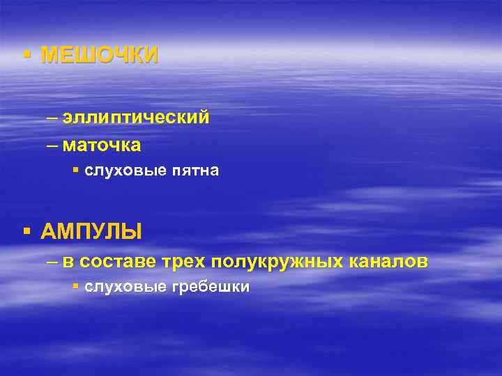 § МЕШОЧКИ – эллиптический – маточка § слуховые пятна § АМПУЛЫ – в составе