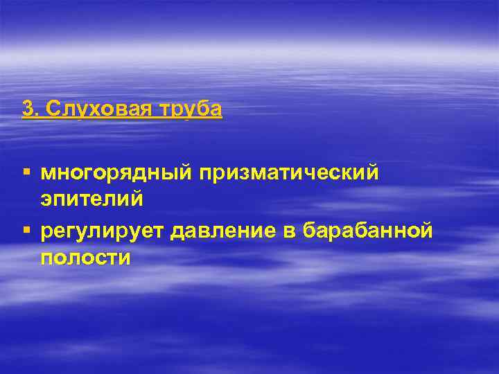 3. Слуховая труба § многорядный призматический эпителий § регулирует давление в барабанной полости 