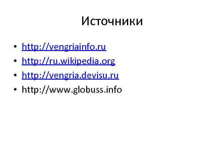Источники • • http: //vengriainfo. ru http: //ru. wikipedia. org http: //vengria. devisu. ru