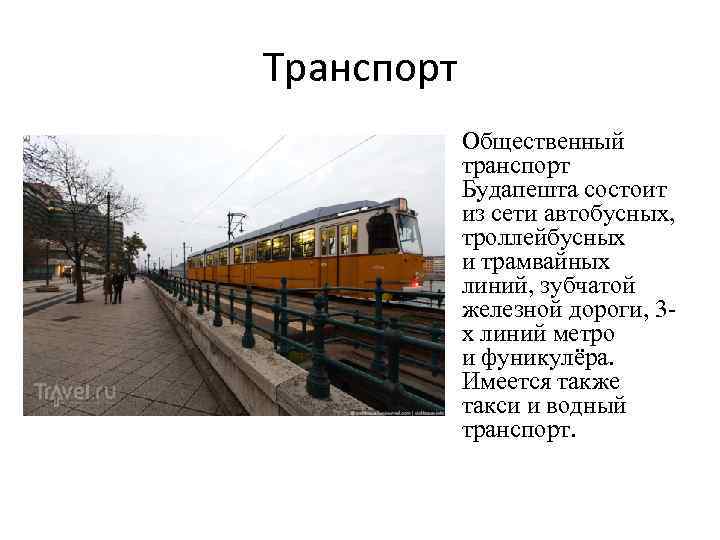 Транспорт • Общественный транспорт Будапешта состоит из сети автобусных, троллейбусных и трамвайных линий, зубчатой