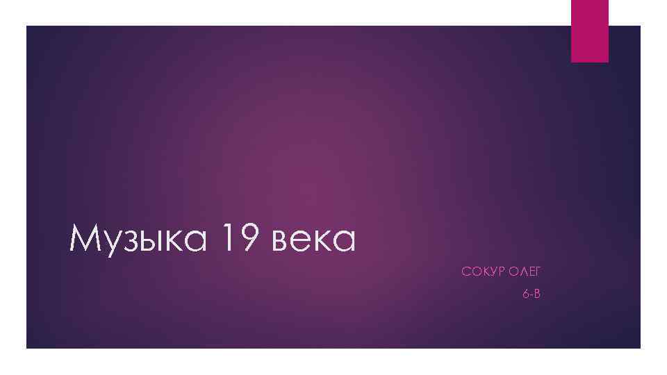 Музыка 19 века СОКУР ОЛЕГ 6 -В 