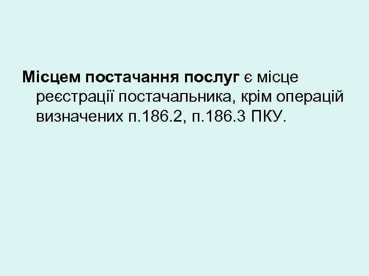 Місцем постачання послуг є місце реєстрації постачальника, крім операцій визначених п. 186. 2, п.