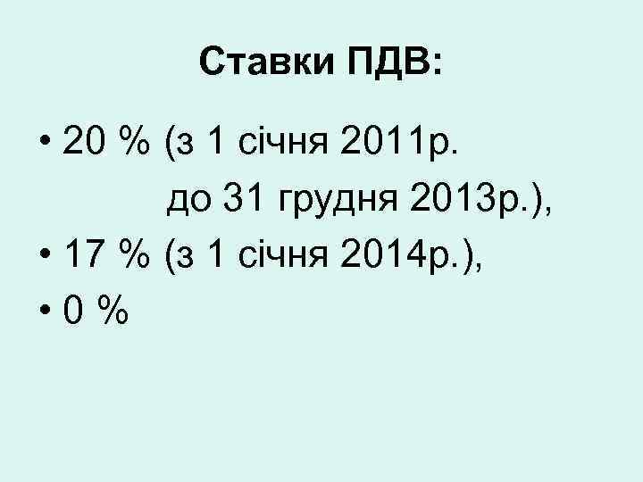 Ставки ПДВ: • 20 % (з 1 січня 2011 р. до 31 грудня 2013