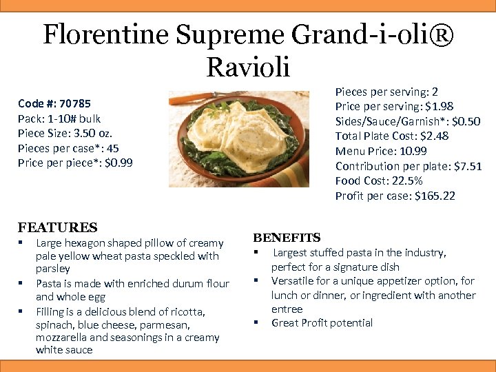 Florentine Supreme Grand-i-oli® Ravioli Pieces per serving: 2 Price per serving: $1. 98 Sides/Sauce/Garnish*: