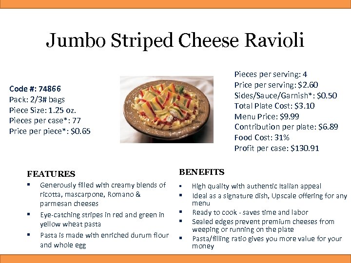 Jumbo Striped Cheese Ravioli Pieces per serving: 4 Price per serving: $2. 60 Sides/Sauce/Garnish*: