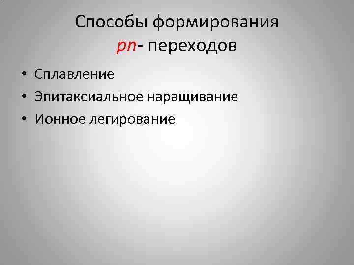 Способы формирования pn- переходов • Сплавление • Эпитаксиальное наращивание • Ионное легирование 