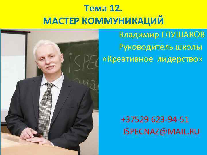 Тема 12. МАСТЕР КОММУНИКАЦИЙ Владимир ГЛУШАКОВ Руководитель школы «Креативное лидерство» +37529 623 -94 -51