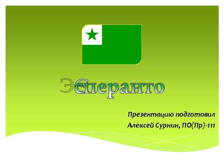 Эсперанто Презентацию подготовил Алексей Сурнин, ПО(Пр)-111 