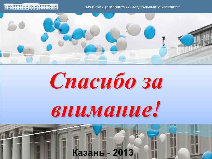 КАЗАНСКИЙ (ПРИВОЛЖСКИЙ) ФЕДЕРАЛЬНЫЙ УНИВЕРСИТЕТ Спасибо за внимание! Казань - 2013 