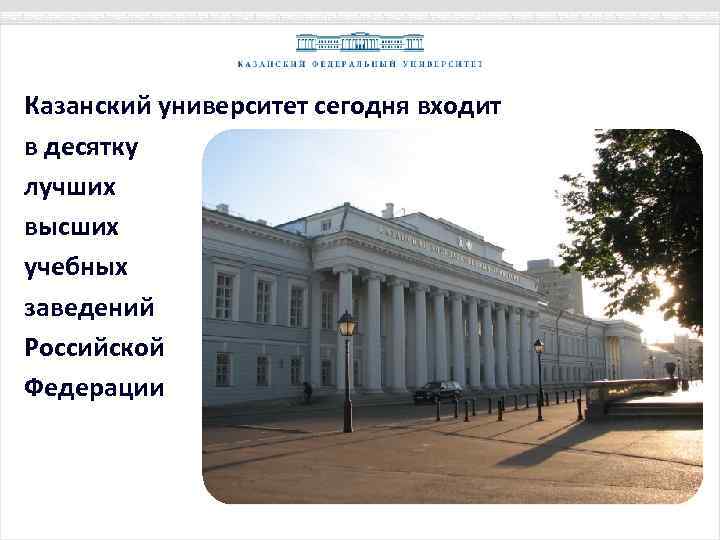 Казанский университет сегодня входит в десятку лучших высших учебных заведений Российской Федерации 