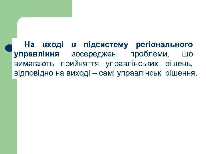 На вході в підсистему регіонального управління зосереджені проблеми, що вимагають прийняття управлінських рішень, відповідно