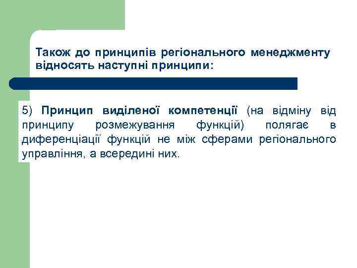 Також до принципів регіонального менеджменту відносять наступні принципи: 5) Принцип виділеної компетенції (на відміну