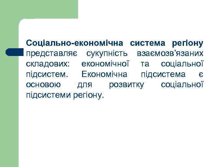 Соціально-економічна система регіону представляє сукупність взаємозв’язаних складових: економічної та соціальної підсистем. Економічна підсистема є