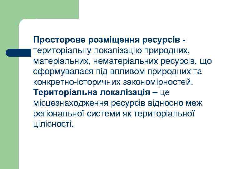 Просторове розміщення ресурсів - територіальну локалізацію природних, матеріальних, нематеріальних ресурсів, що сформувалася під впливом