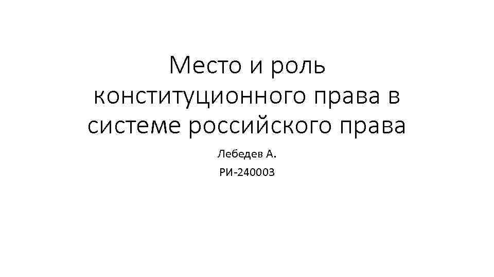 Место и роль конституционного права в системе российского права Лебедев А. РИ-240003 