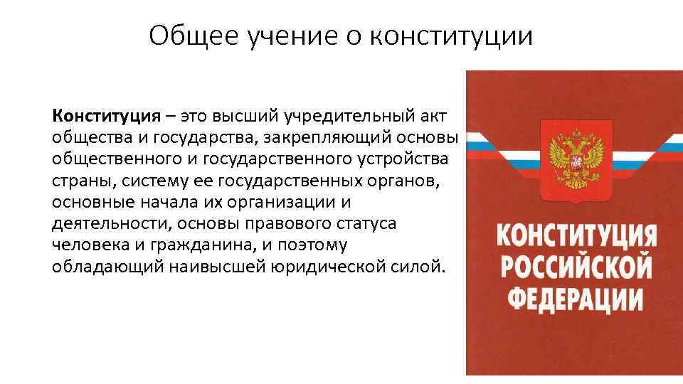 Общее учение о конституции Конституция – это высший учредительный акт общества и государства, закрепляющий