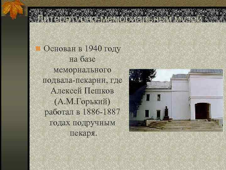 Литературно-мемориальный музей А. М. Горького n Основан в 1940 году на базе мемориального подвала-пекарни,