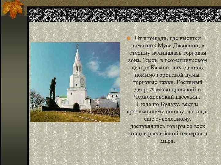 n От площади, где высится памятник Мусе Джалилю, в старину начиналась торговая зона. Здесь,