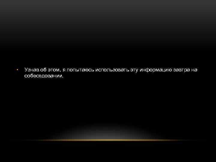  • Узнав об этом, я попытаюсь использовать эту информацию завтра на собеседовании. 