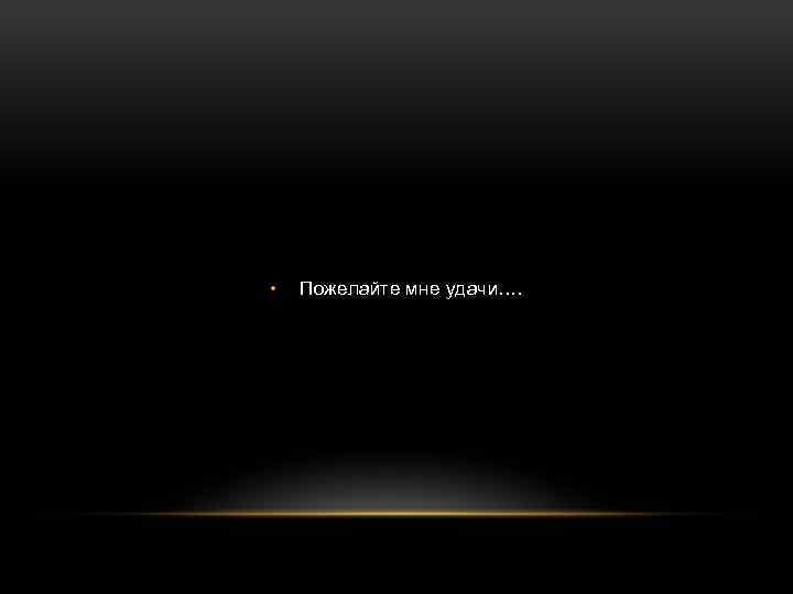  • Пожелайте мне удачи…. 