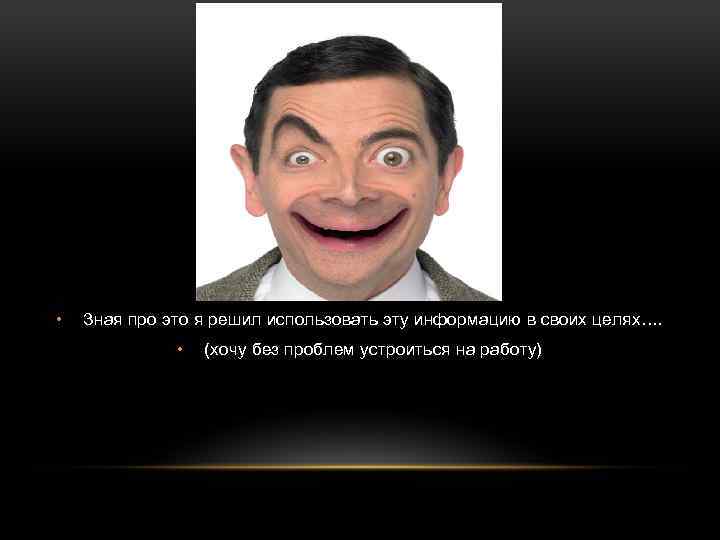  • Зная про это я решил использовать эту информацию в своих целях…. •