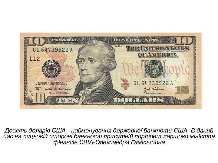 Десять доларів США - найменування державної банкноти США. В даний час на лицьовій стороні