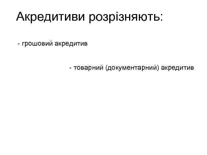 Акредитиви розрізняють: - грошовий акредитив - товарний (документарний) акредитив 