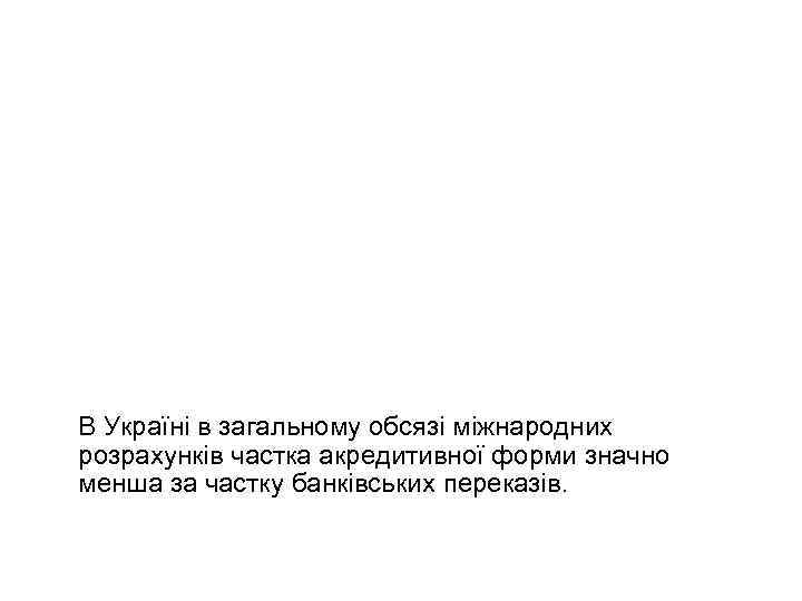 В Україні в загальному обсязі міжнародних розрахунків частка акредитивної форми значно менша за частку