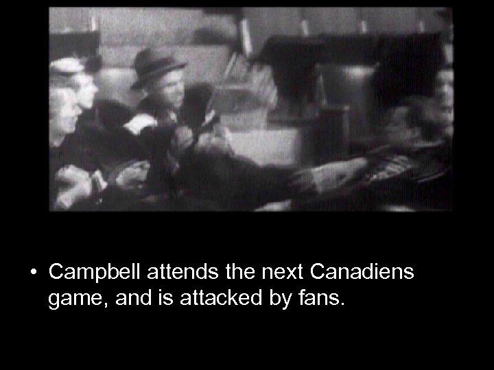  • Campbell attends the next Canadiens game, and is attacked by fans. 