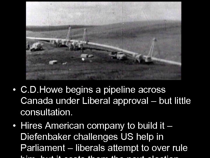  • C. D. Howe begins a pipeline across Canada under Liberal approval –