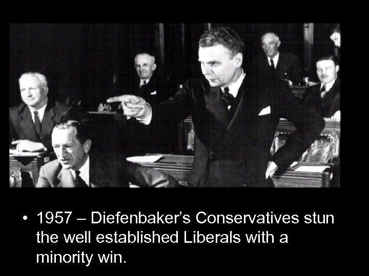  • 1957 – Diefenbaker’s Conservatives stun the well established Liberals with a minority