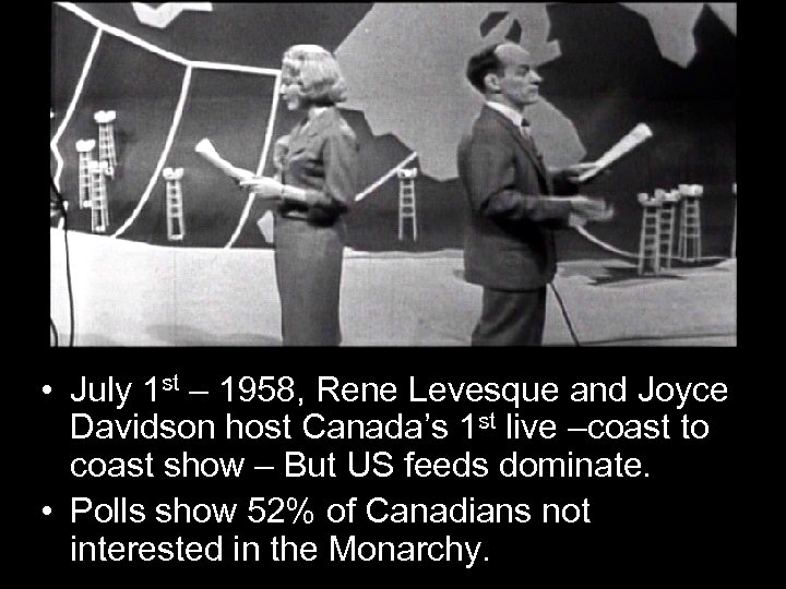  • July 1 st – 1958, Rene Levesque and Joyce Davidson host Canada’s