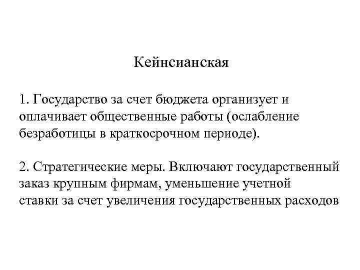 Кейнсианская 1. Государство за счет бюджета организует и оплачивает общественные работы (ослабление безработицы в