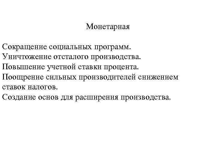 Монетарная Сокращение социальных программ. Уничтожение отсталого производства. Повышение учетной ставки процента. Поощрение сильных производителей