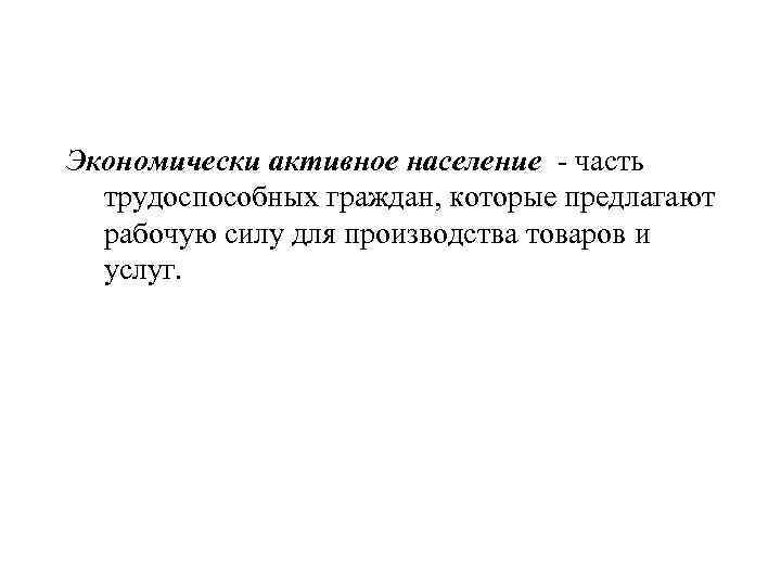 Экономически активное население - часть трудоспособных граждан, которые предлагают рабочую силу для производства товаров