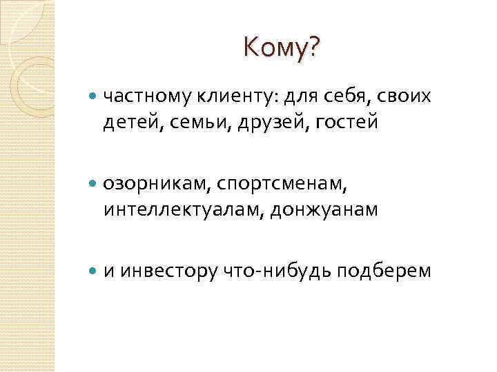 Кому? частному клиенту: для себя, своих детей, семьи, друзей, гостей озорникам, спортсменам, интеллектуалам, донжуанам