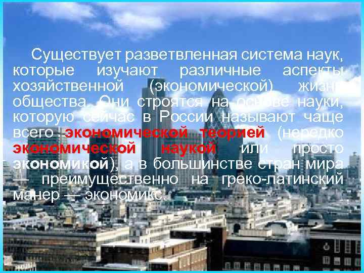 Существует разветвленная система наук, которые изучают различные аспекты хозяйственной (экономической) жизни общества. Они строятся