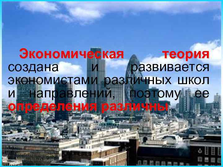 Экономическая теория создана и развивается экономистами различных школ и направлений, поэтому ее определения различны.