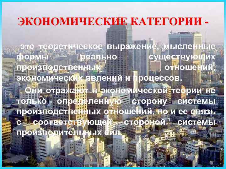 ЭКОНОМИЧЕСКИЕ КАТЕГОРИИ это теоретическое выражение, мысленные формы реально существующих производственных отношений, экономических явлений и