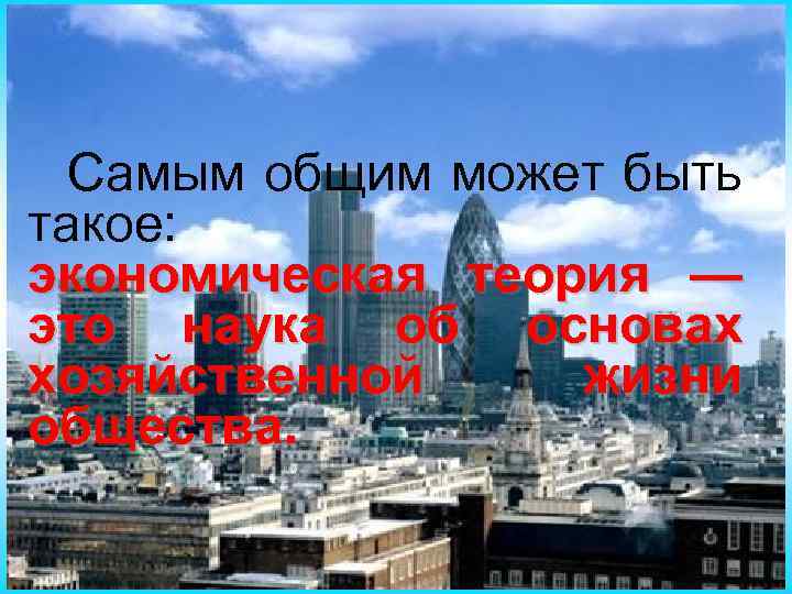 Самым общим может быть такое: экономическая теория — это наука об основах хозяйственной жизни