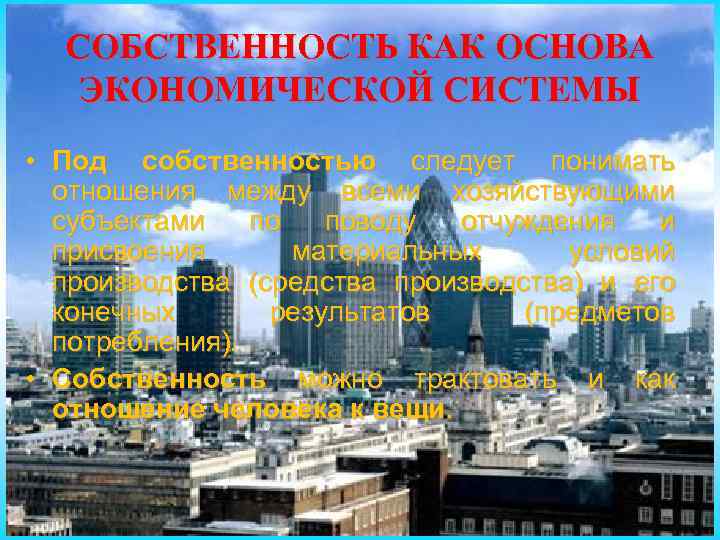 СОБСТВЕННОСТЬ КАК ОСНОВА ЭКОНОМИЧЕСКОЙ СИСТЕМЫ • Под собственностью следует понимать отношения между всеми хозяйствующими